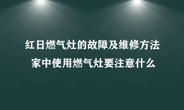 红日燃气灶的故障及维修方法  家中使用燃气灶要注意什么