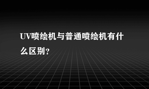 UV喷绘机与普通喷绘机有什么区别？