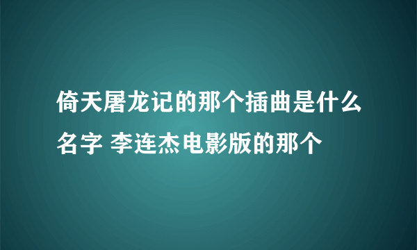 倚天屠龙记的那个插曲是什么名字 李连杰电影版的那个