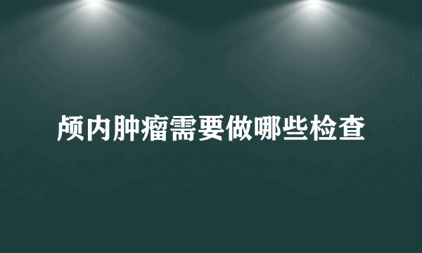 颅内肿瘤需要做哪些检查