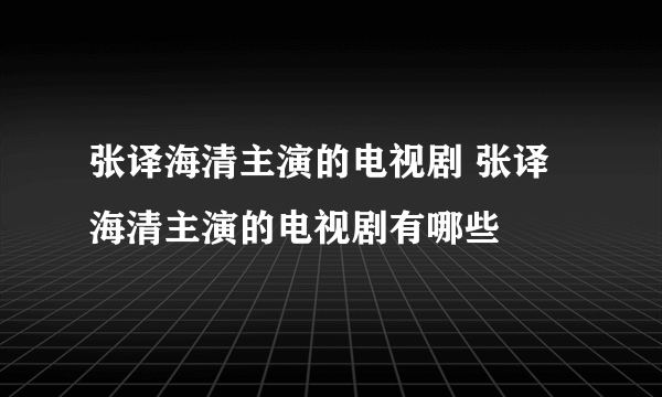 张译海清主演的电视剧 张译海清主演的电视剧有哪些