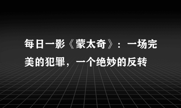 每日一影《蒙太奇》：一场完美的犯罪，一个绝妙的反转