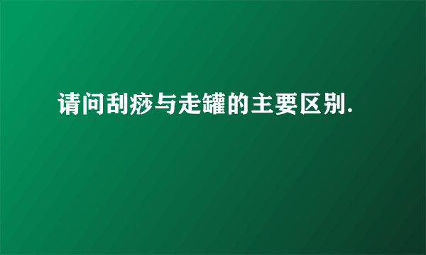 请问刮痧与走罐的主要区别.