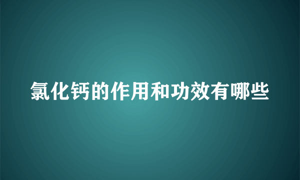 氯化钙的作用和功效有哪些