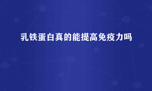 乳铁蛋白真的能提高免疫力吗