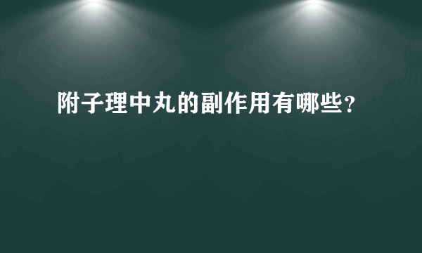 附子理中丸的副作用有哪些？