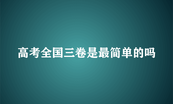 高考全国三卷是最简单的吗