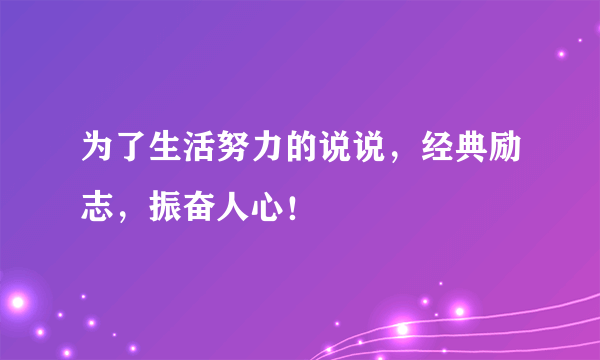 为了生活努力的说说，经典励志，振奋人心！