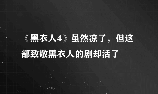 《黑衣人4》虽然凉了，但这部致敬黑衣人的剧却活了