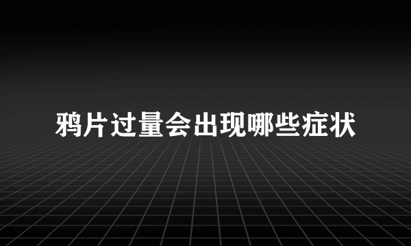 鸦片过量会出现哪些症状