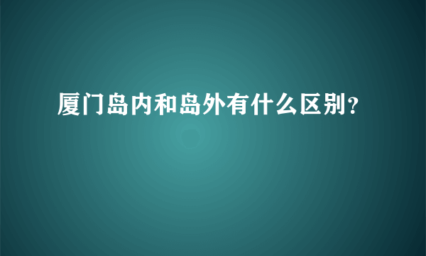 厦门岛内和岛外有什么区别？