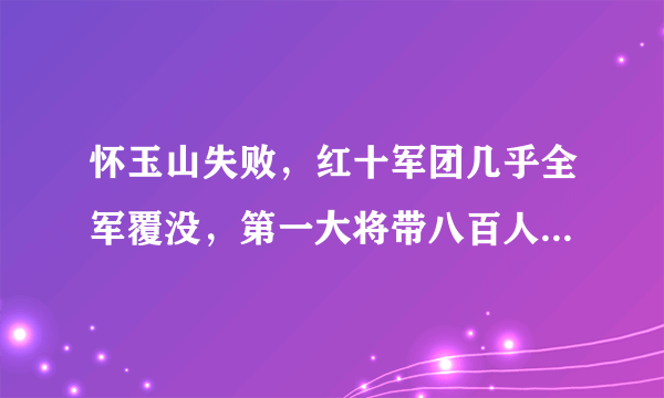 怀玉山失败，红十军团几乎全军覆没，第一大将带八百人成功突围