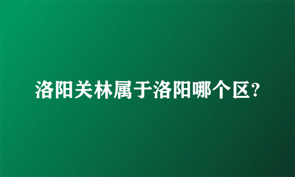 洛阳关林属于洛阳哪个区?