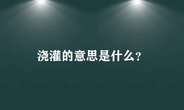 浇灌的意思是什么？