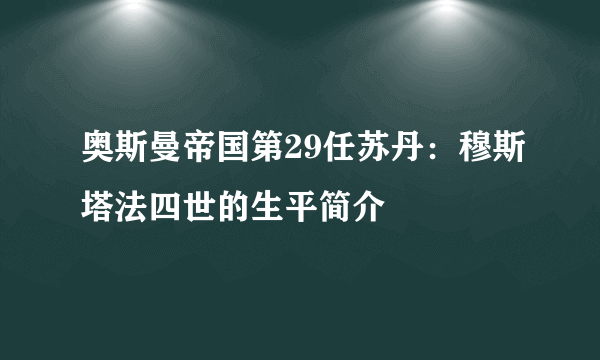 奥斯曼帝国第29任苏丹：穆斯塔法四世的生平简介