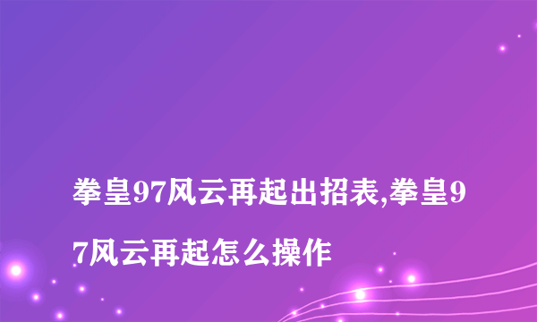 
拳皇97风云再起出招表,拳皇97风云再起怎么操作