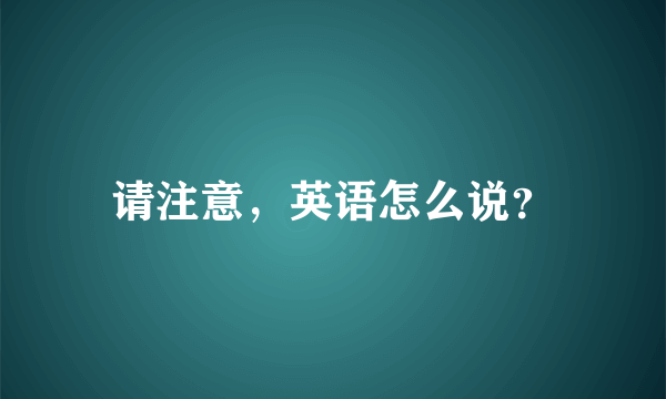 请注意，英语怎么说？