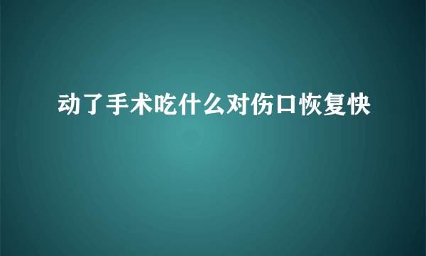 动了手术吃什么对伤口恢复快