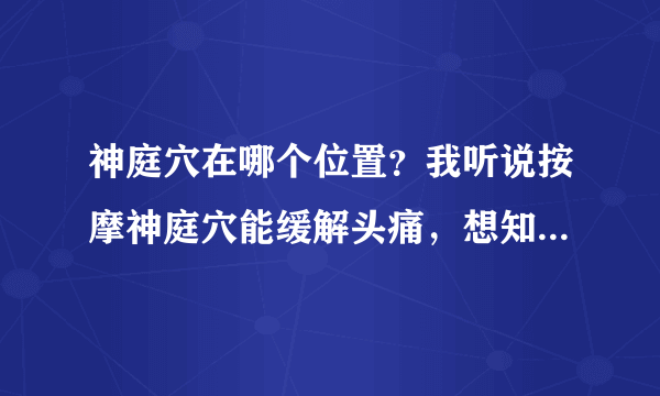 神庭穴在哪个位置？我听说按摩神庭穴能缓解头痛，想知道神庭穴的位置具体在哪里呢？