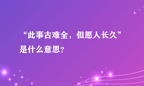 “此事古难全，但愿人长久”是什么意思？