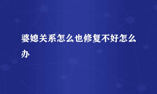 婆媳关系怎么也修复不好怎么办