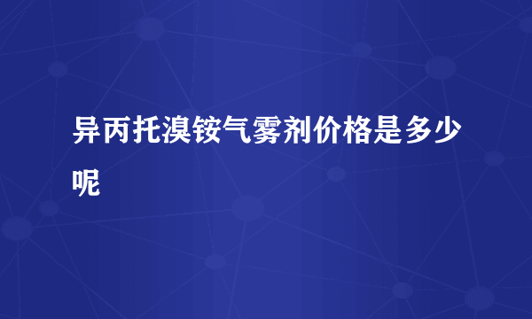 异丙托溴铵气雾剂价格是多少呢