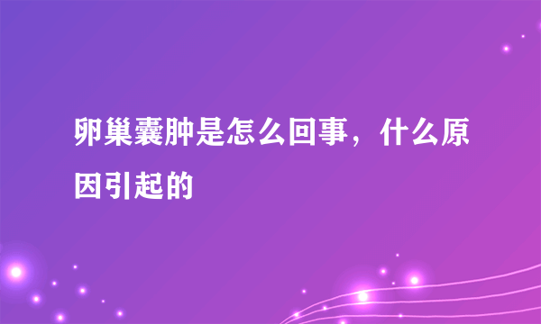 卵巢囊肿是怎么回事，什么原因引起的