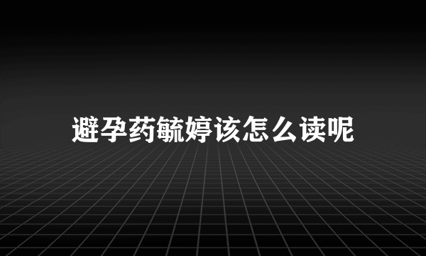 避孕药毓婷该怎么读呢