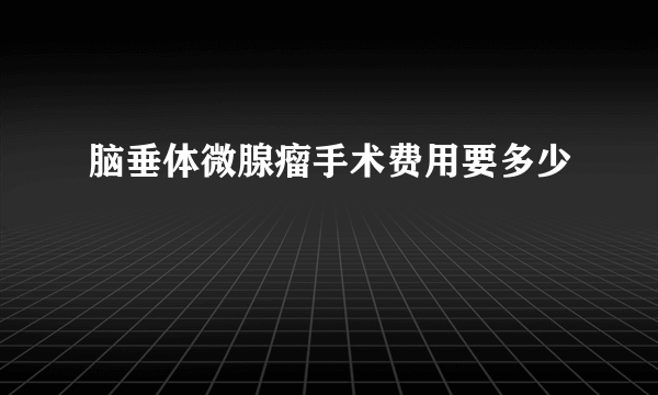 脑垂体微腺瘤手术费用要多少