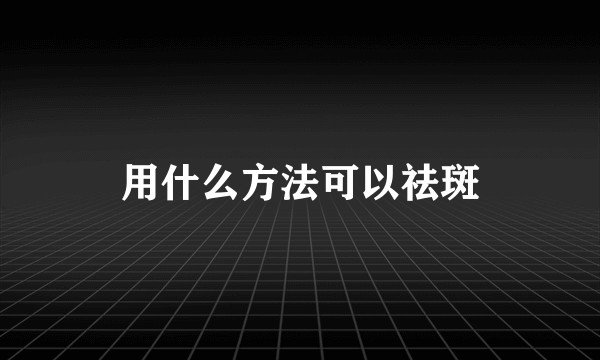 用什么方法可以祛斑