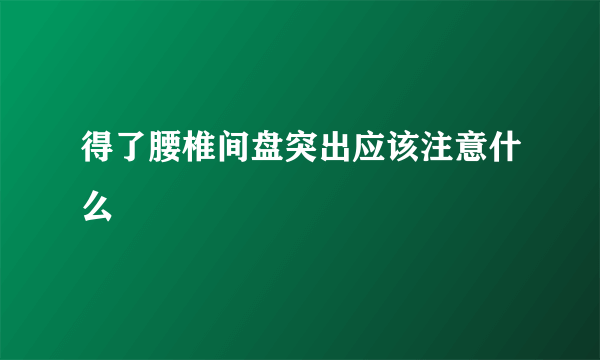 得了腰椎间盘突出应该注意什么