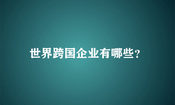 世界跨国企业有哪些？