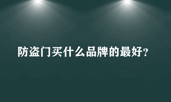 防盗门买什么品牌的最好？