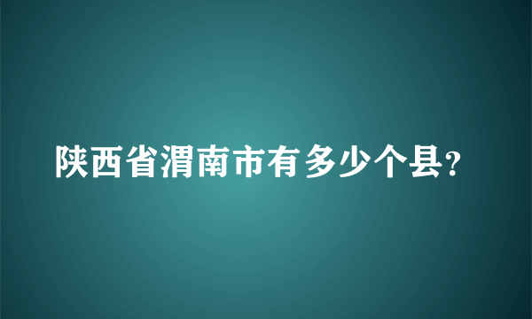 陕西省渭南市有多少个县？