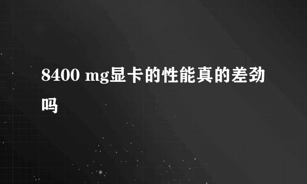 8400 mg显卡的性能真的差劲吗