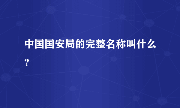 中国国安局的完整名称叫什么？