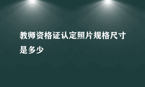 教师资格证认定照片规格尺寸是多少