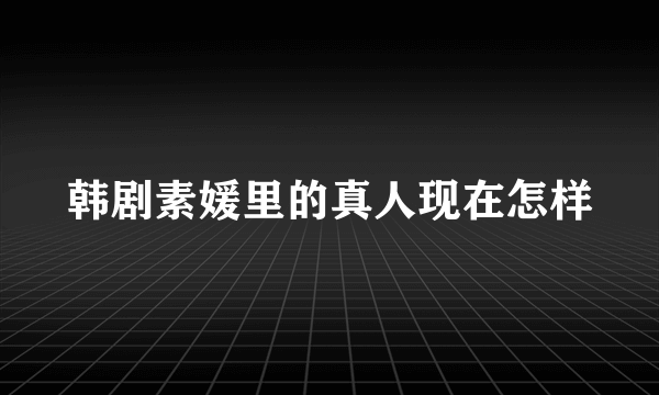 韩剧素媛里的真人现在怎样