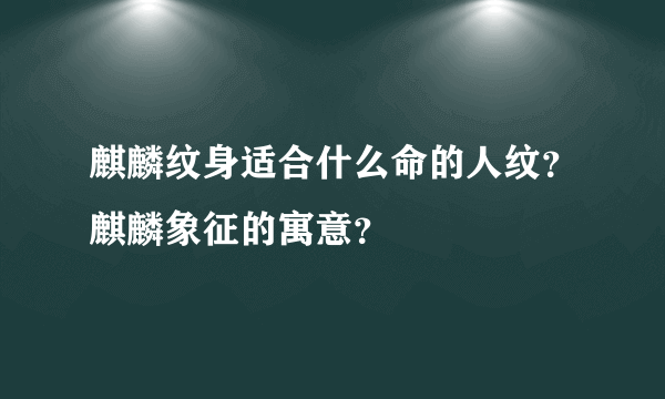 麒麟纹身适合什么命的人纹？麒麟象征的寓意？