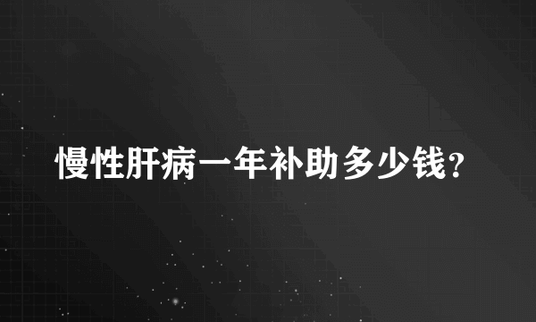 慢性肝病一年补助多少钱？