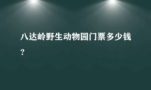 八达岭野生动物园门票多少钱？