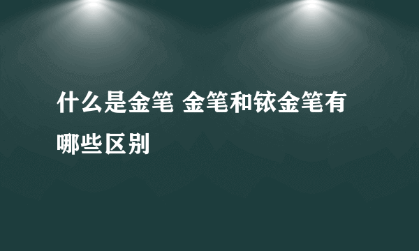 什么是金笔 金笔和铱金笔有哪些区别