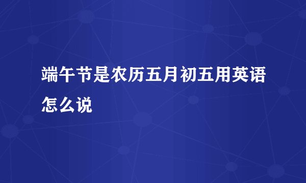 端午节是农历五月初五用英语怎么说