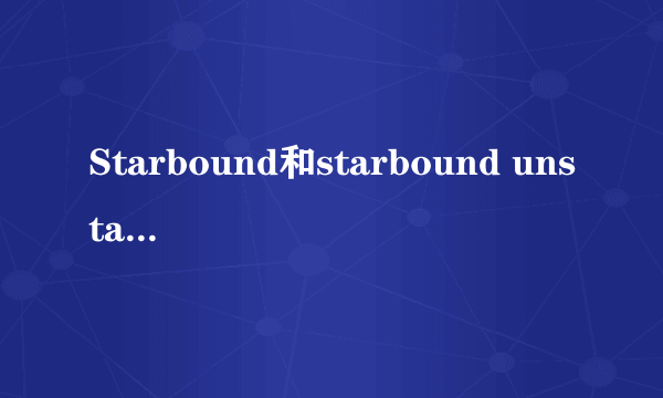 Starbound和starbound unstable有什么区别