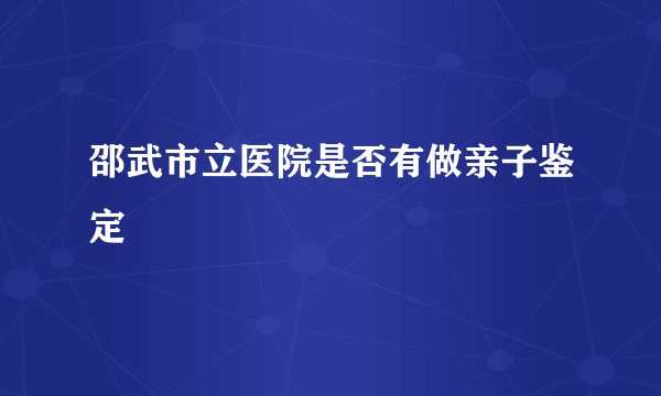 邵武市立医院是否有做亲子鉴定