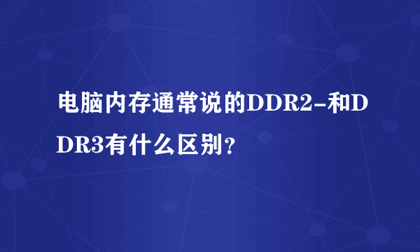 电脑内存通常说的DDR2-和DDR3有什么区别？