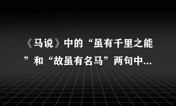 《马说》中的“虽有千里之能”和“故虽有名马”两句中“虽”字意思?