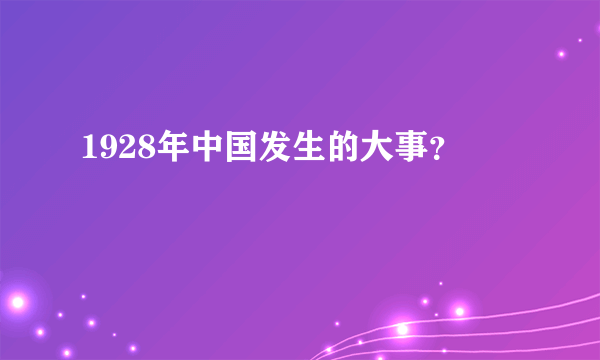 1928年中国发生的大事？