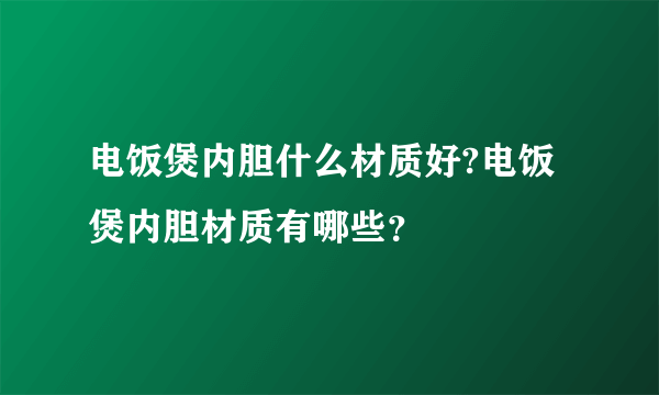 电饭煲内胆什么材质好?电饭煲内胆材质有哪些？