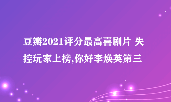 豆瓣2021评分最高喜剧片 失控玩家上榜,你好李焕英第三